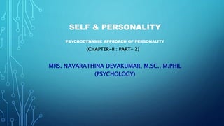 SELF & PERSONALITY
PSYCHODYNAMIC APPROACH OF PERSONALITY
(CHAPTER-II : PART- 2)
MRS. NAVARATHINA DEVAKUMAR, M.SC., M.PHIL
(PSYCHOLOGY)
 