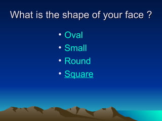 What is the shape of your face ? Oval Small Round S quare 