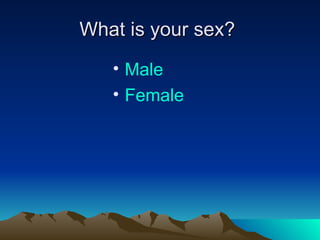 What is your sex?  Male Female 