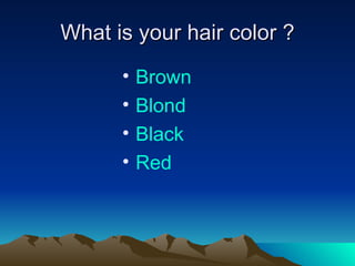 What is your hair color ? Brown Blond Black Red 