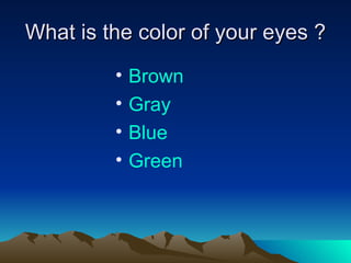 What is the color of your eyes ? Brown Gray Blue Green 