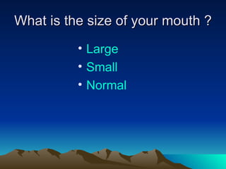 What is the size of your mouth ? Large Small Normal 