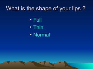 What is the shape of your lips ?  Full Thin Normal 