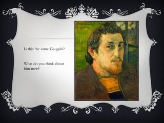 Is this the same Gauguin? What do you think about him now? 
