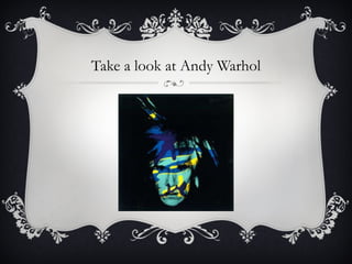Take a look at Andy Warhol 
