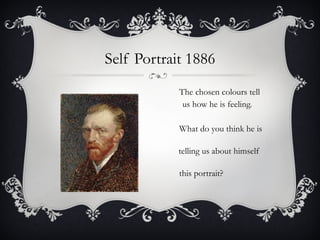 Self Portrait 1886 The chosen colours tell  us how he is feeling. What do you think he is    telling us about himself in this portrait? 
