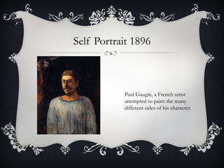 Self Portrait 1896 Paul Gaugin, a French artist attempted to paint the many different sides of his character.  
