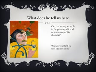 What does he tell us here Can you see any symbols in the painting which tell us something of his character? Why do you think he uses these colours? 