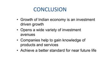 CONCLUSION
• Growth of Indian economy is an investment
driven growth
• Opens a wide variety of investment
avenues
• Companies help to gain knowledge of
products and services
• Achieve a better standard for near future life

 