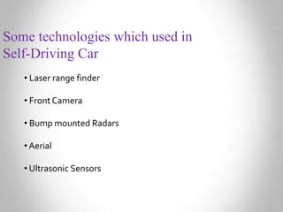 Some technologies which used in
Self-Driving Car
• Laser range finder
• Front Camera
• Bump mounted Radars
• Aerial
• Ultrasonic Sensors
 
