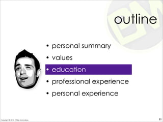 outline
• personal summary
• values
• education
• professional experience
• personal experience
11Copyright © 2010 - Philip McAndrew
 
