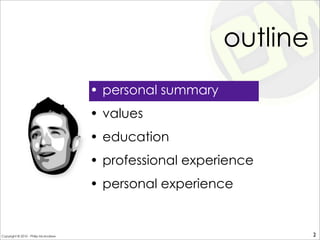 outline
• personal summary
• values
• education
• professional experience
• personal experience
2Copyright © 2010 - Philip McAndrew
 