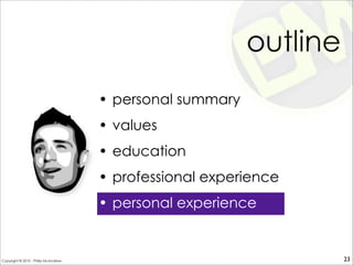outline
• personal summary
• values
• education
• professional experience
• personal experience
23Copyright © 2010 - Philip McAndrew
 