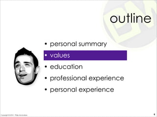 outline
• personal summary
• values
• education
• professional experience
• personal experience
4Copyright © 2010 - Philip McAndrew
 