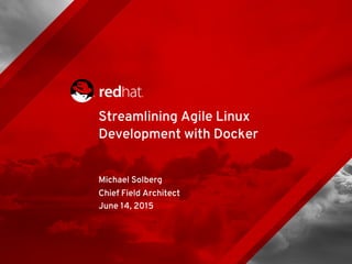 Michael Solberg
Chief Field Architect
June 14, 2015
Streamlining Agile Linux
Development with Docker
 