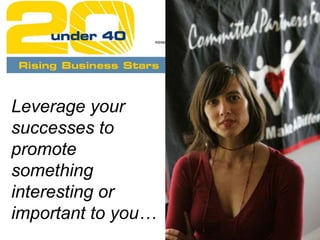 Leverage your
successes to
promote
something
interesting or
important to you…
 