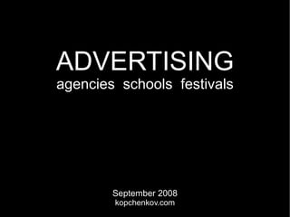 ADVERTISING
agencies schools festivals




        September 2008
        kopchenkov.com
 