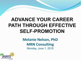 ADVANCE YOUR CAREER
PATH THROUGH EFFECTIVE
SELF-PROMOTION
Melanie Nelson, PhD
MRN Consulting
Monday, June 1, 2015
 