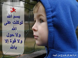 قلْ : بسم الله توكلت على الله  ولا حول ولا قوة إلا بالله مرة بعد كل خروج من البيت 