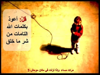 قلْ :   أعوذ بكلمات الله التامات من شر ما خلق 3 مرات مساء  وإذا نزلت في مكان موحش  