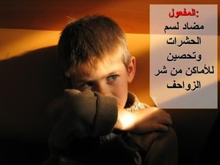 المفعول : مضاد لسم الحشرات وتحصين للأماكن من شر الزواحف 