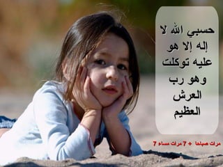 حسبي الله لا إله إلا هو عليه توكلت وهو رب العرش العظيم 7   مرات صباحا  + 7  مرات   مساء 