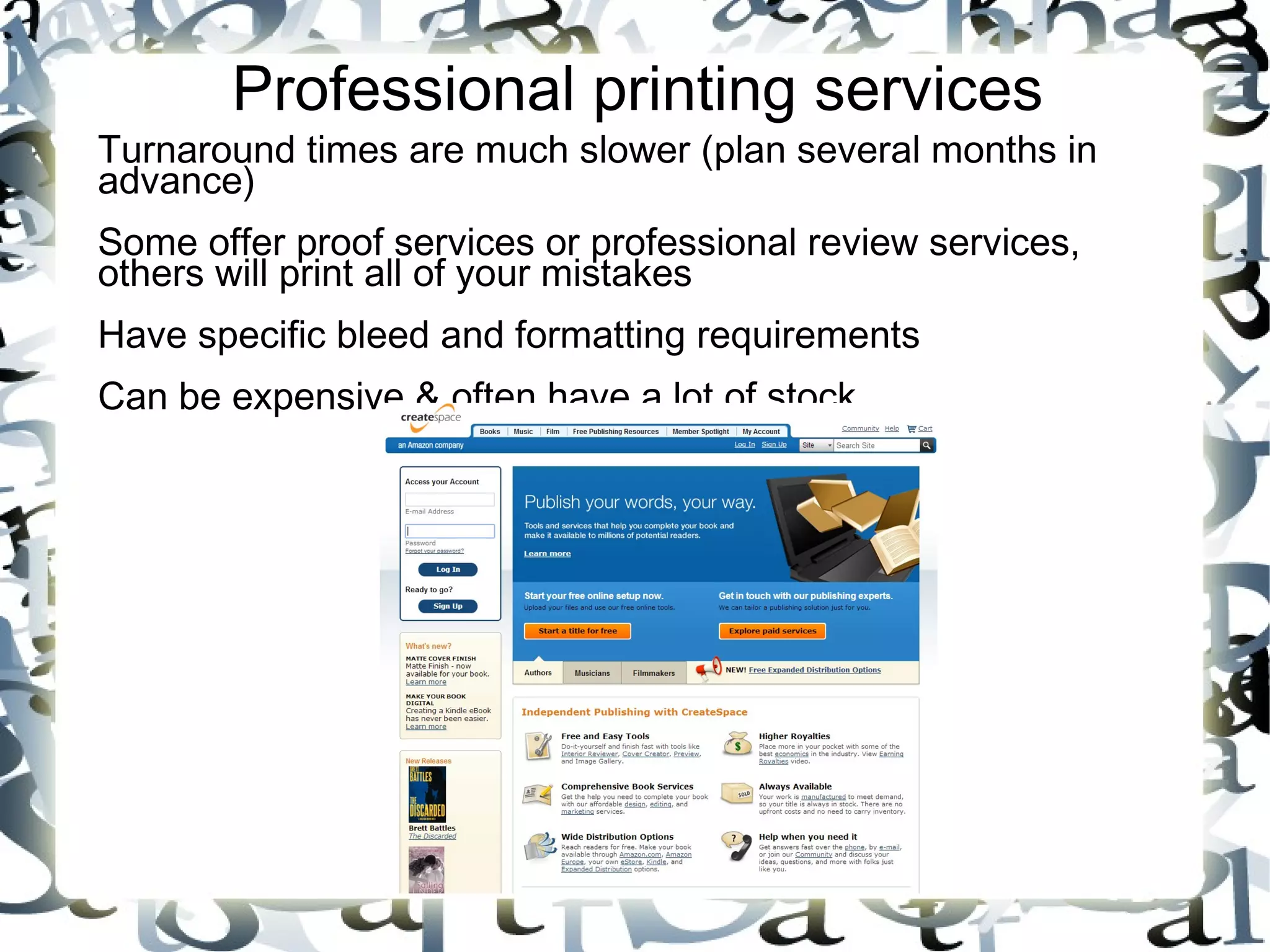 Professional printing services
Turnaround times are much slower (plan several months in
advance)
Some offer proof services or professional review services,
others will print all of your mistakes
Have specific bleed and formatting requirements
Can be expensive & often have a lot of stock
 