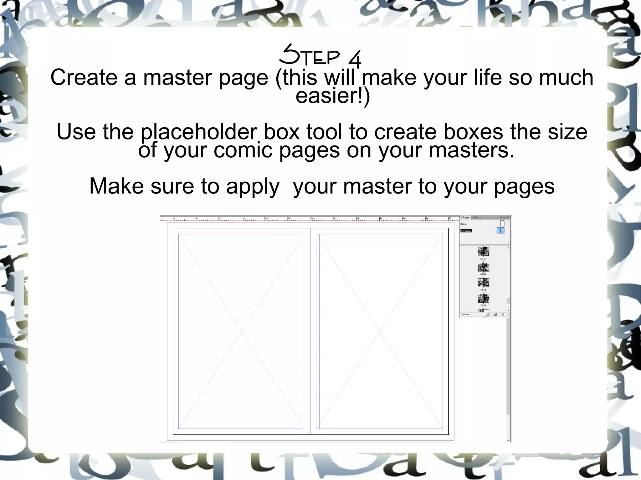 Step 4
Create a master page (this will make your life so much
easier!)
Use the placeholder box tool to create boxes the size
of your comic pages on your masters.
Make sure to apply your master to your pages
 