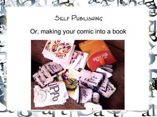 Self Publishing
Or, making your comic into a book
 