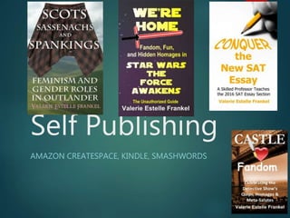 Self Publishing
AMAZON CREATESPACE, KINDLE, SMASHWORDS
 