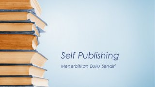 Self Publishing
Menerbitkan Buku Sendiri
 