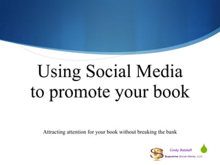 Using Social Media to promote your book Attracting attention for your book without breaking the bank Cindy Ratzlaff 