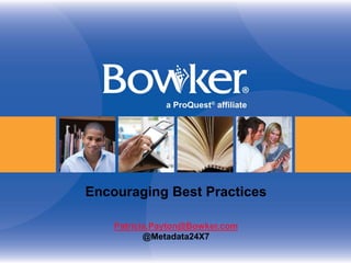 Encouraging Best Practices
Patricia.Payton@Bowker.com
@Metadata24X7

 