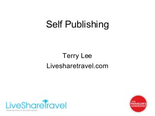 Self Publishing
Terry Lee
Livesharetravel.com
 