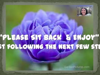 “Please Sit Back  & Enjoy”  Whilst following the next few steps… 