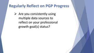 Are you consistently using
multiple data sources to
reflect on your professional
growth goal(s) status?
Regularly Reflect on PGP Progress
 
