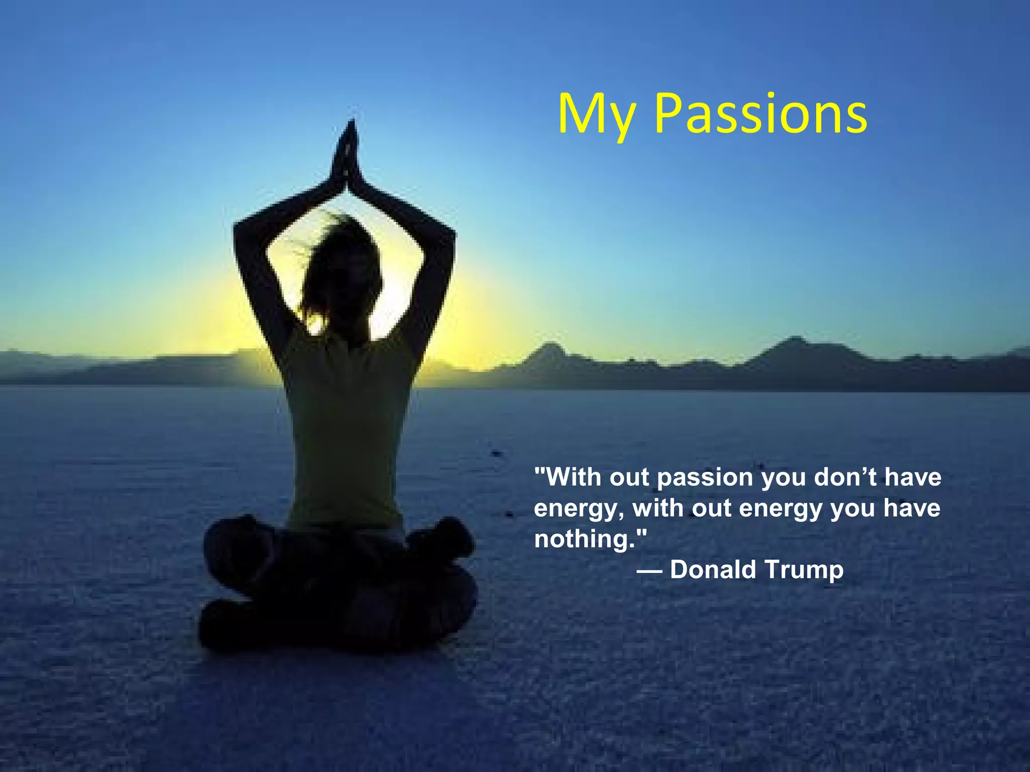 My Passions
"With out passion you don’t have
energy, with out energy you have
nothing."
— Donald Trump
 