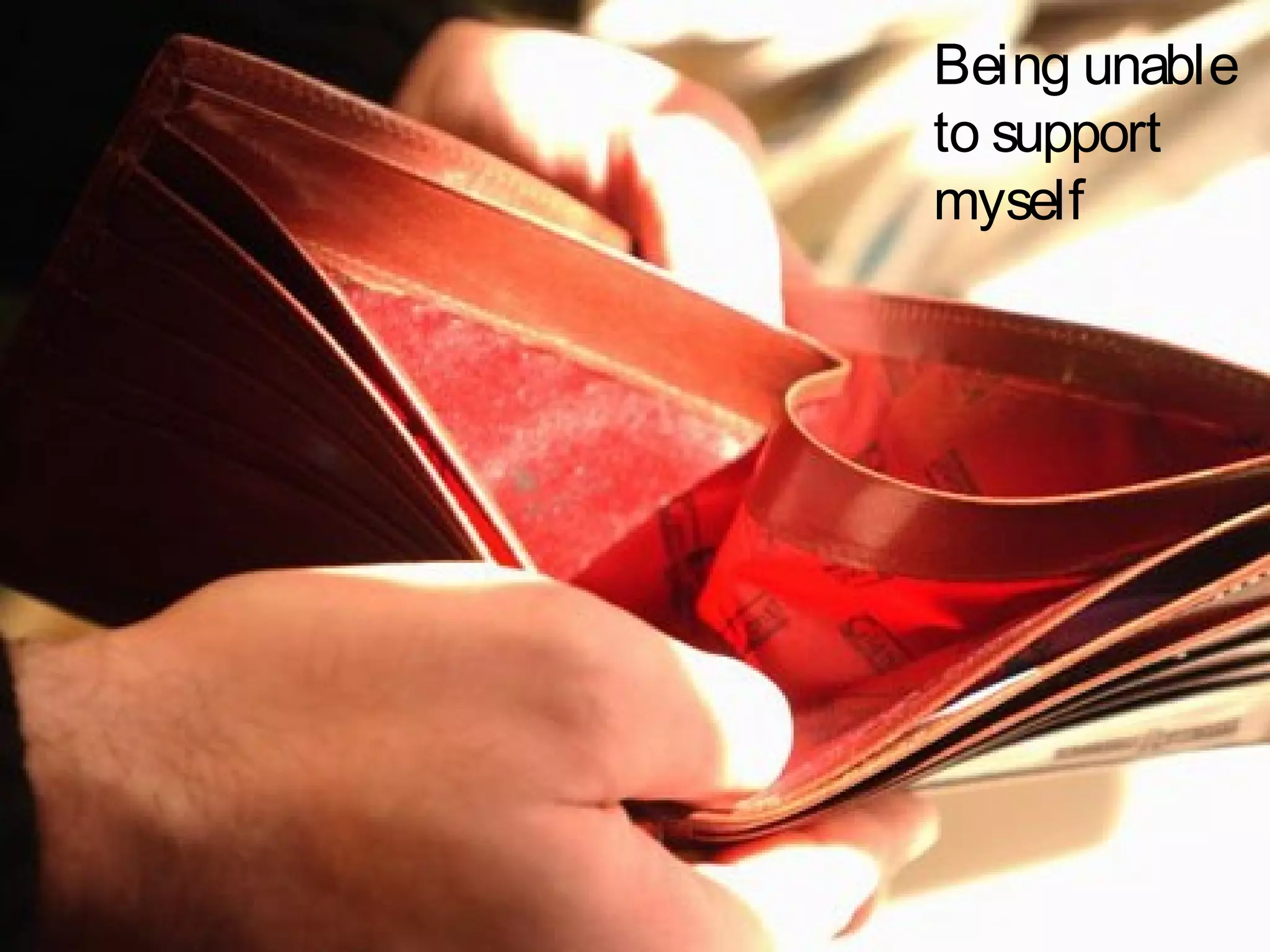 Being unable
to support
myself
 