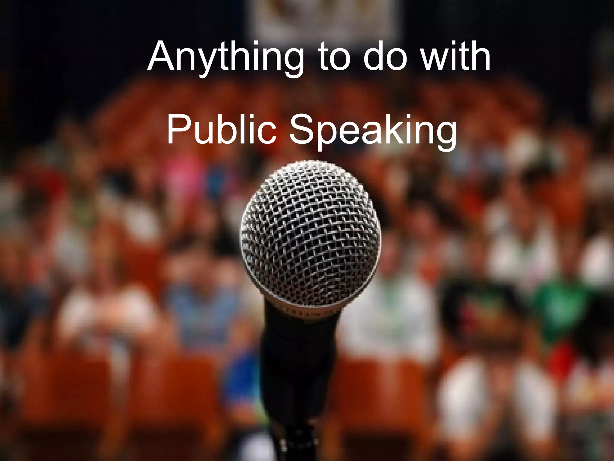 Public Speaking
Anything to do with
 