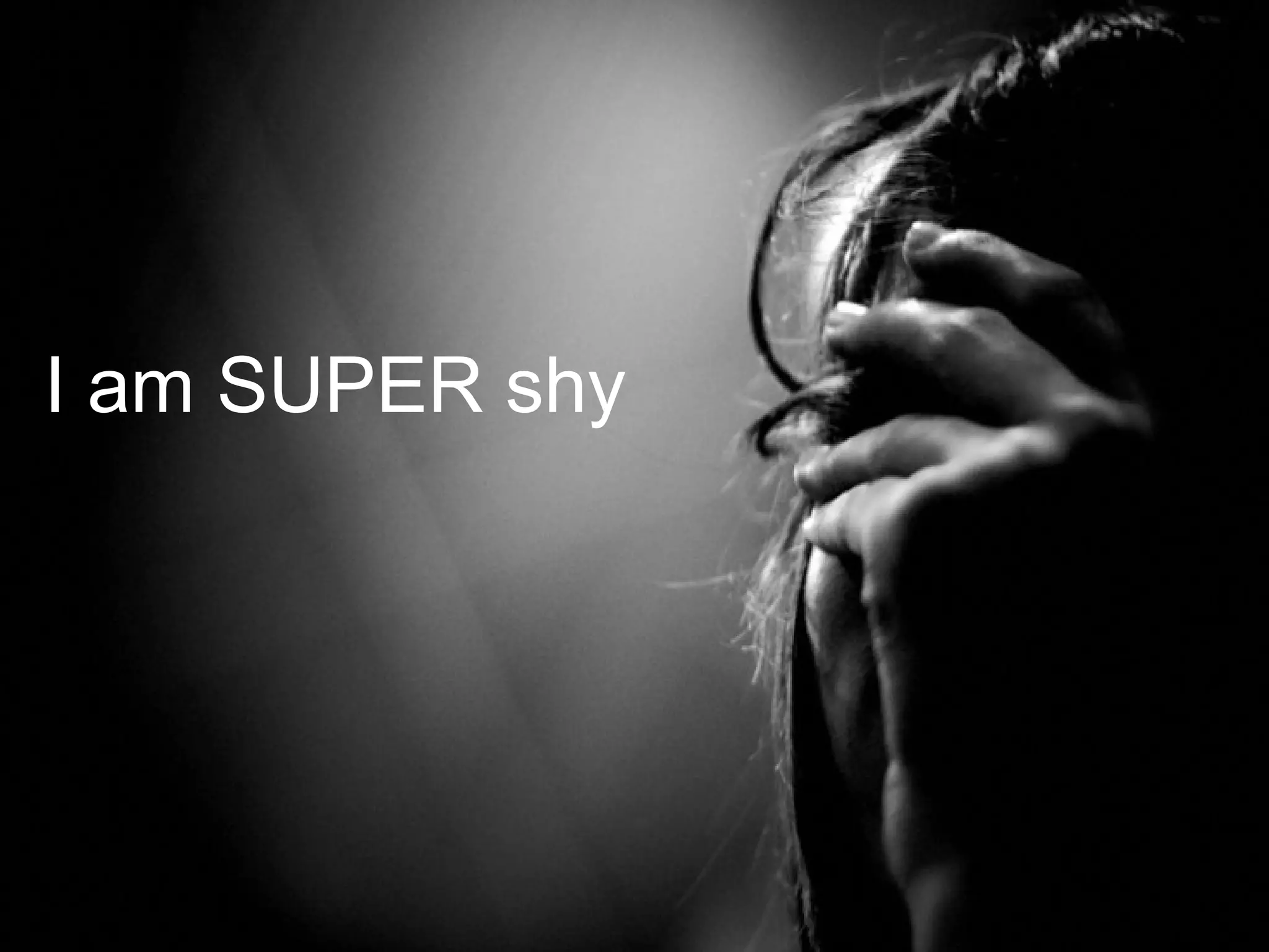 I am SUPER shy
 
