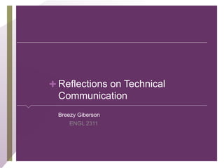 + Reflections on Technical
Communication
Breezy Giberson
ENGL 2311
 