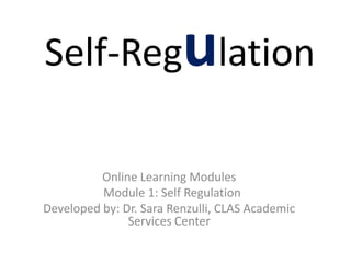 Self-Regulation
Online Learning Modules
Module 1: Self Regulation
Developed by: Dr. Sara Renzulli, CLAS Academic
Services Center

 