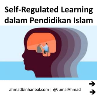 Self-Regulated Learning
dalam Pendidikan Islam
ahmadbinhanbal.com | @JumalAhmad


 