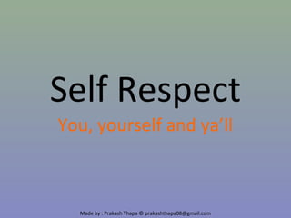 Made by : Prakash Thapa © prakashthapa08@gmail.com
Self Respect
You, yourself and ya’ll
 