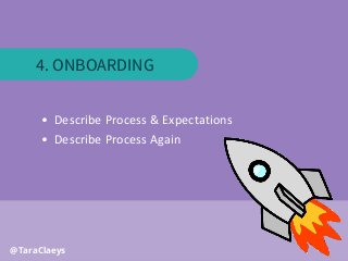 @TaraClaeys
• Describe Process & Expectations
• Describe Process Again
4. ONBOARDING
 