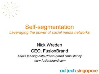 Self-segmentation Leveraging the power of social media networks Nick Wreden CEO, FusionBrand Asia’s leading data-driven brand consultancy www.fusionbrand.com 