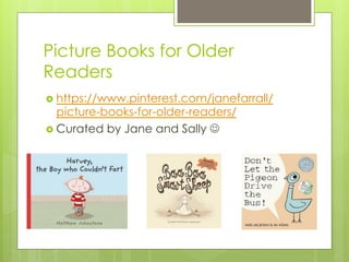 Picture Books for Older
Readers
›  https://www.pinterest.com/janefarrall/
picture-books-for-older-readers/
›  Curated by Jane and Sally J
 