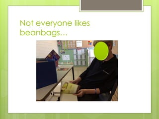 Not everyone likes
beanbags…
 