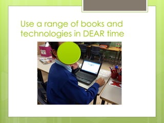 Use a range of books and
technologies in DEAR time
 
