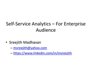Self-Service Analytics – For Enterprise
Audience
• Sreejith Madhavan
– msreejith@yahoo.com
– https://www.linkedin.com/in/msreejith
 